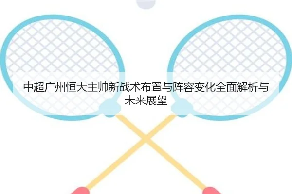 中超广州恒大主帅新战术布置与阵容变化全面解析与未来展望